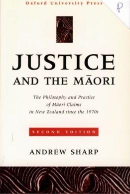 Justice and The Maori : The Philosophy and Practice of Maori Claims in New Zealand since the 1970s