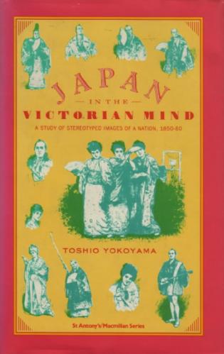 Japan in the Victorian Mind : A Study of Stereotyped Images of A Nation 1850-80