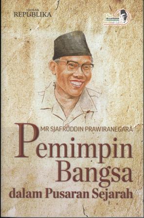 Mr Sjafruddin Prawiranegara : Pemimpin Bangsa dalam Pusaran Sejarah