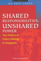Shared Responsibilities, Unshared Power : The Politics of Policy-making in Singapore